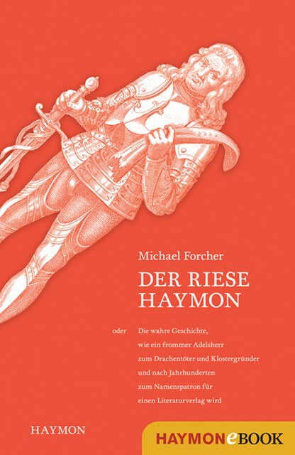 Der Riese Haymon: oder die wahre Geschichte, wie ein frommer Adelsherr zum Drachentöter und Klostergründer und nach Jahrhunderten zum Namenspatron für einen Literaturverlag wird