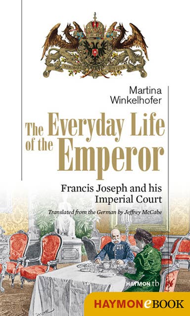 The Everyday Life of the Emperor: Francis Joseph and his Imperial Court