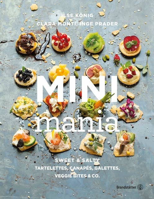 Mini Mania: Sweet & Salty, Tartelettes, Canapés, Galettes, Veggie Bites & Co
