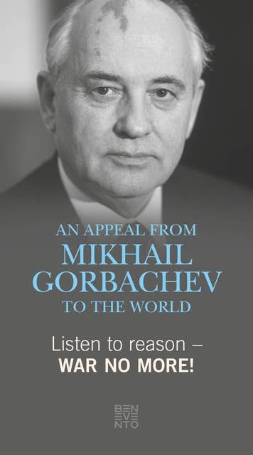 Listen to reason: War no more!: An Appeal from Mikhail Gorbachev to the world