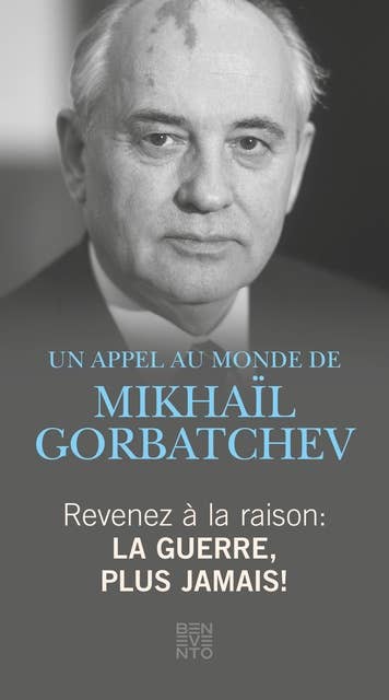 Revenez à la raison - La guerre, plus jamais!: Un Appel au monde de Mikhaïl Gorbatchev
