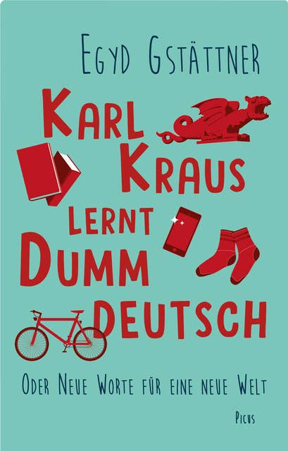 Karl Kraus lernt Dummdeutsch: Oder Neue Worte für eine neue Welt