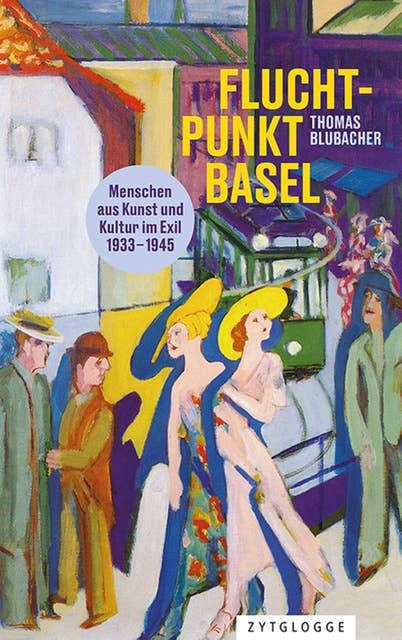 Fluchtpunkt Basel: Menschen aus Kunst und Kultur im Exil 1933 bis 1945