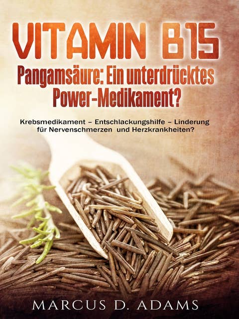 Vitamin B15 - Pangamsäure: Ein unterdrücktes Power-Medikament?: Krebsmedikament - Entschlackungshilfe - Linderung für Nervenschmerzen und Herzkrankheiten?