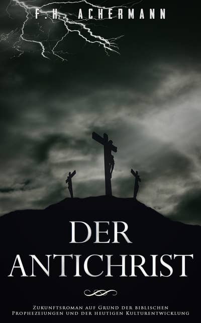 Der Antichrist: Zukunftsroman auf Grund der biblischen Prophezeiungen und der heutigen Kulturentwicklung