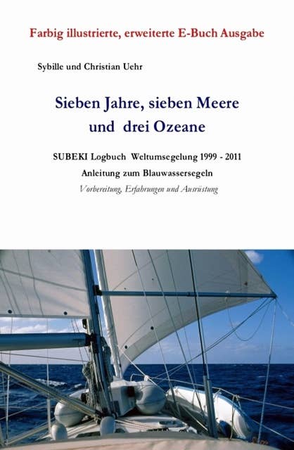 Sieben Jahre, sieben Meere und drei Ozeane: SUBEKI Logbuch  Weltumsegelung 1999 – 2011   Anleitung zum Blauwassersegeln, Vorbereitung, Erfahrungen und Ausrüstung