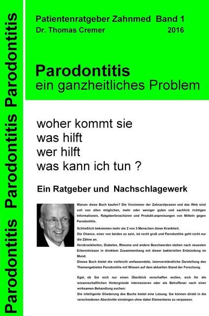 Parodontitis ein ganzheitliches Problem: woher kommt sie.  was hilft.  wer hilft.  was kann ich tun ?  Ein Patientenratgeber und Nachschlagewerk für Betroffene