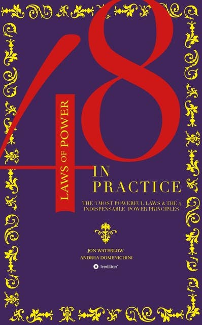 The 48 Laws of Power in Practice: The 3 Most Powerful Laws & The 4 Indispensable Power Principles
