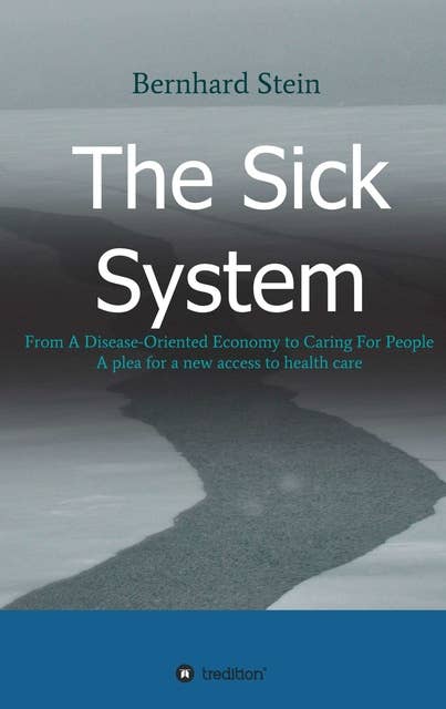 The Sick System: From A Disease-Oriented Economy to Caring For People .  A plea for a new access to health care
