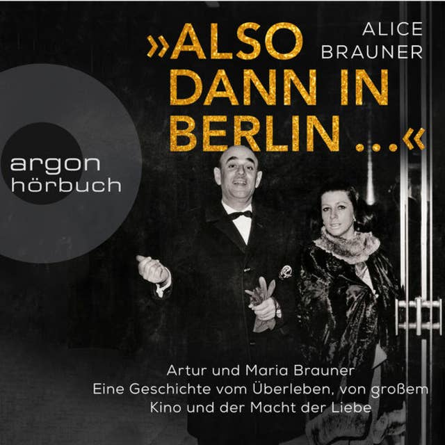 Also dann in Berlin ...: Artur und Maria Brauner - Eine Geschichte vom Überleben, von großem Kino und der Macht der Liebe