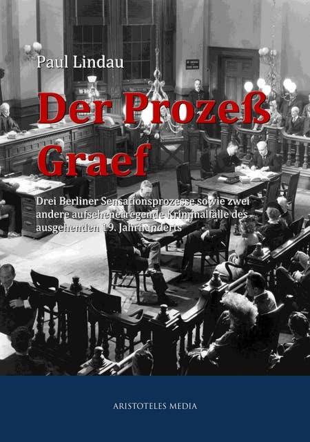Der Prozeß Graef: Drei Berliner Sensationsprozesse sowie zwei andere aufsehenerregende Kriminalfälle des ausgehenden 19. Jahrhunderts