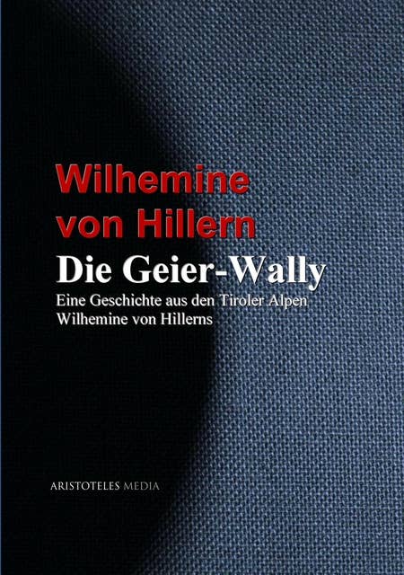 Die Geier-Wally: Eine Geschichte aus den Tiroler Alpen Wilhemine von Hillerns