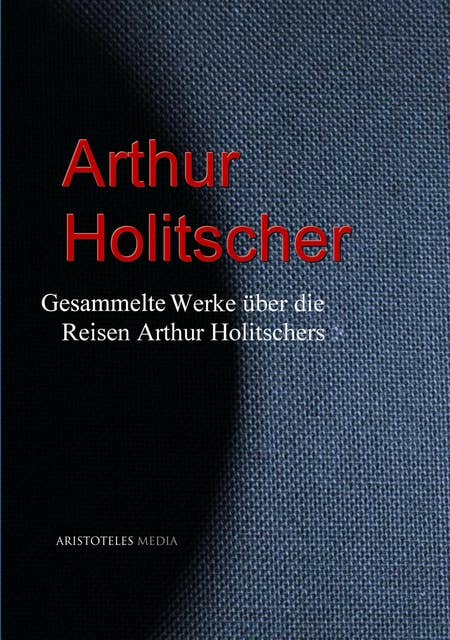 Gesammelte Werke über die Reisen Arthur Holitschers