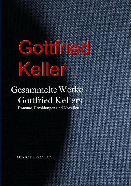 Gesammelte Werke Gottfried Kellers: Romane, Erzählungen und Novellen