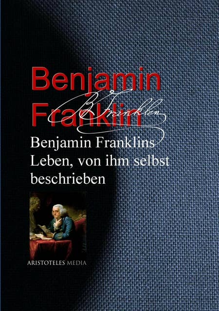Benjamin Franklins Leben, von ihm selbst beschrieben: Die Autobiografie