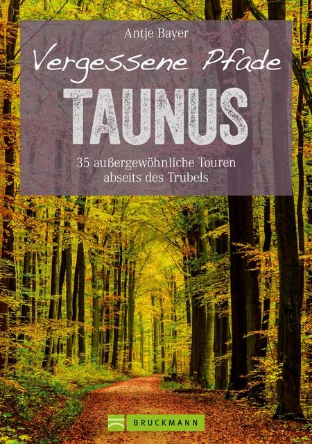 Wanderführer Taunus: 35 Touren abseits des Trubels im wunderschönen Taunus: Wandern auf vergessenen Pfaden mit Panorama, Gipfeltouren und ebenen Rundwegen