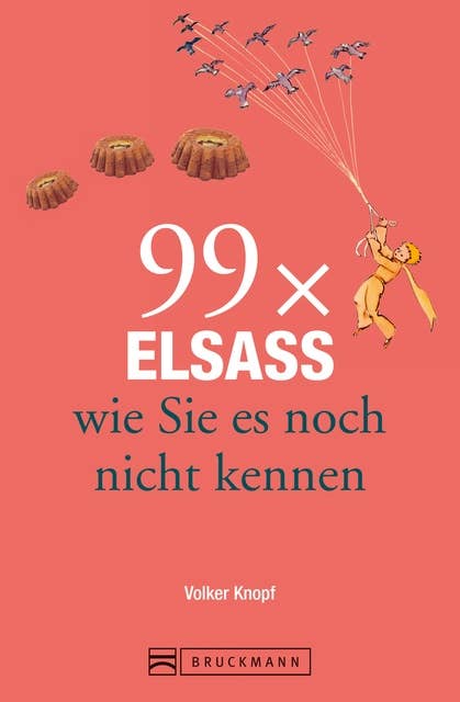 Bruckmann Reiseführer: 99 x Elsass, wie Sie es noch nicht kennen: 99x Kultur, Natur, Essen und Hotspots abseits der bekannten Highlights