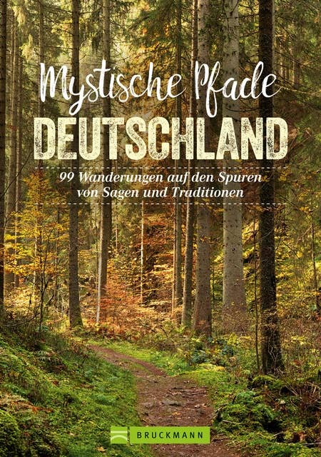 Mystische Pfade Deutschland: 99 Wanderungen auf den Spuren von Sagen und Traditionen
