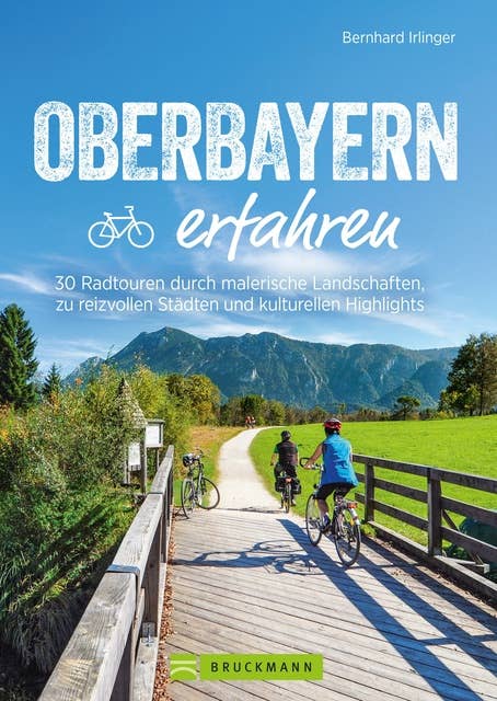 Oberbayern erfahren: 30 Radtouren durch malerische Landschaften, zu reizvollen Städten und kulturellen Highlights