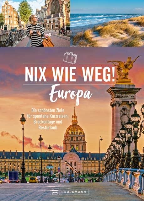 Nix wie weg! Europa: Die schönsten Ziele für spontane Kurzreisen, Brückentage und Resturlaub