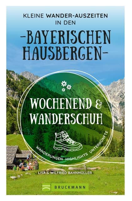 Wochenend und Wanderschuh – Kleine Wander-Auszeiten in den Bayerischen Hausbergen: Wanderungen, Highlights, Unterkünfte
