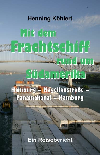 Mit dem Frachtschiff rund um Südamerika: Hamburg - Magellanstraße - Panamakanal - Hamburg: Ein Reisebericht