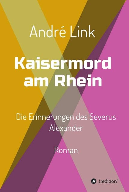 Kaisermord am Rhein: Die Erinnerungen des Severus Alexander