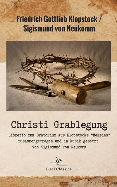 Christi Grablegung: Oratorium  aus Klopstocks Messias  Zusammengetragen und in Musik gesetzt