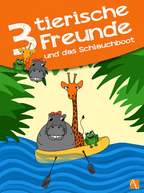 Drei tierische Freunde – und das Schlauchboot: Abenteuer der Tiere und Freunde: Giraffe, Frosch und Nilpferd. Kinderbuch ab 1 Jahr