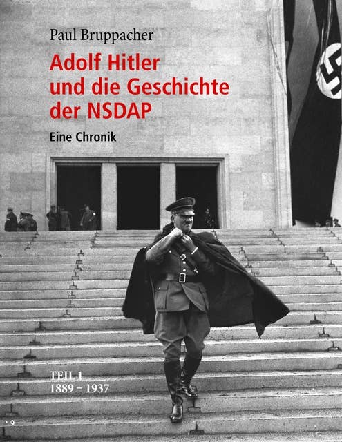Adolf Hitler und die Geschichte der NSDAP: Eine Chronik. Teil 1 1889 - 1937
