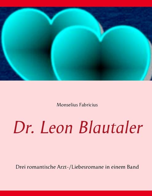 Dr. Leon Blautaler: Drei romantische Arzt-/Liebesromane in einem Band