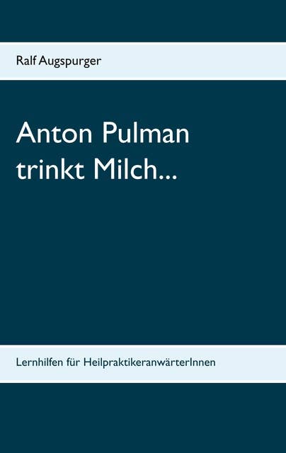 Anton Pulman trinkt Milch...: Lernhilfen für HeilpraktikeranwärterInnen