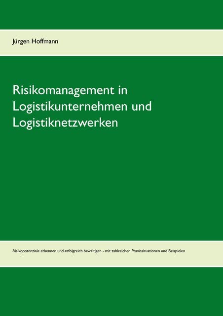 Risikomanagement in Logistikunternehmen und Logistiknetzwerken: Risikopotenziale erkennen und erfolgreich bewältigen - mit zahlreichen Praxissituationen und Beispielen