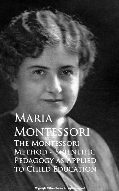 The Montessori Method - Scientific Pedagogy as Applied to Child Education