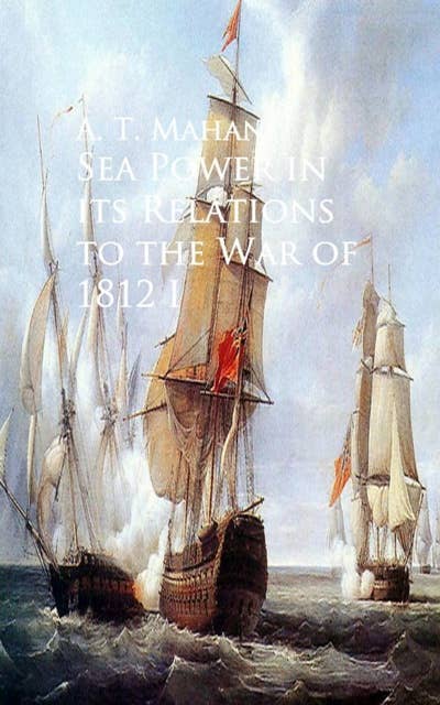 Sea Power in its Relations to the War of 1812: I