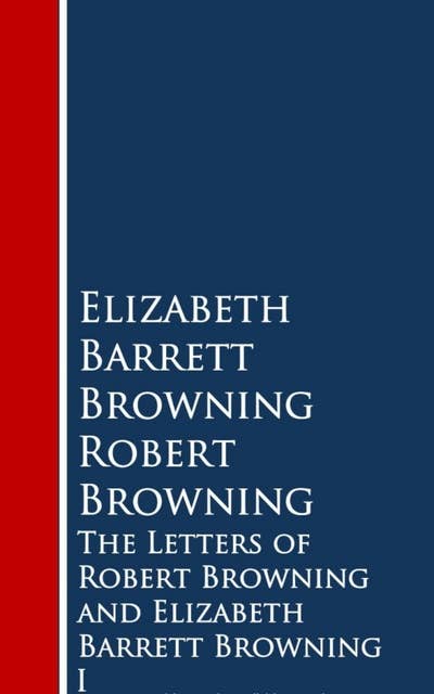The Letters of Robert Browning and Elizabeth Barrett Browning: I