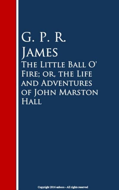 The Little Ball O' Fire; or, the Life and Adventures of John Marston Hall