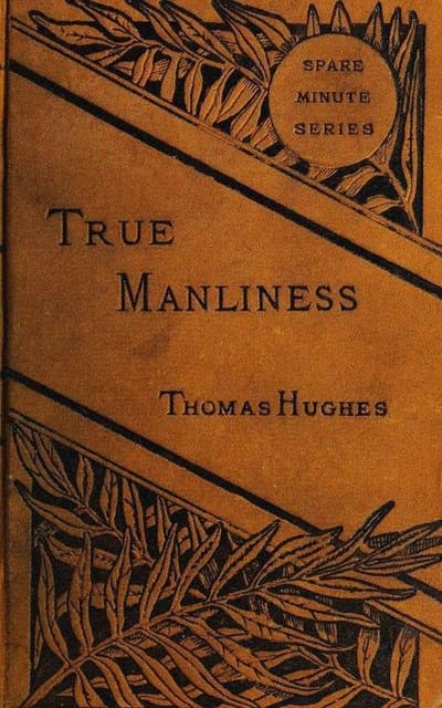 True Manliness: From the Writings of Thomas Hughes