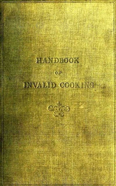 A Handbook of Invalid Cooking: For the Use of Nuand Others Who Care for the Sick