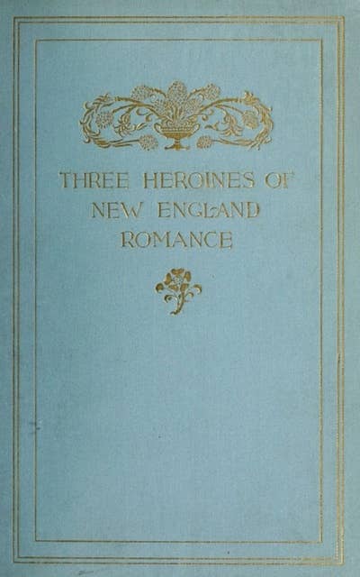 Three Heroines of New England Romance: Their true storrown