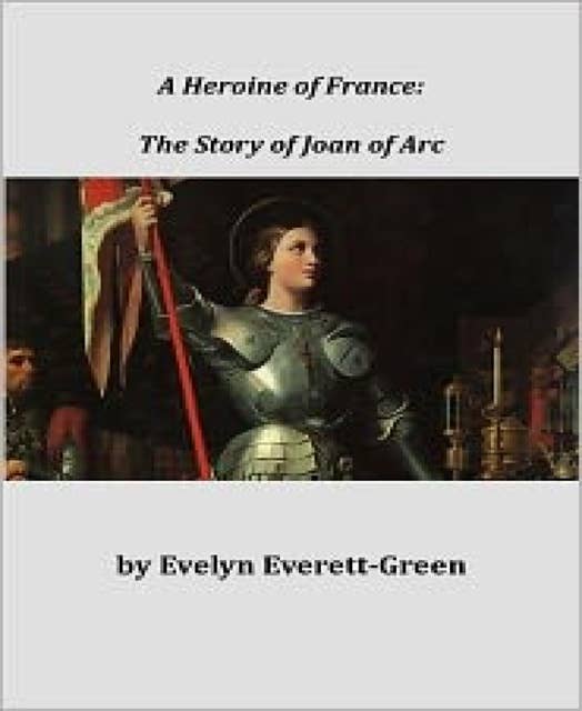 A Heroine of France: The Story of Joan of Arc