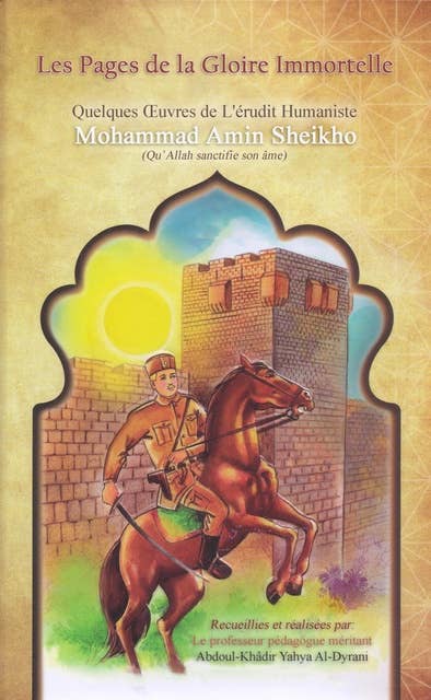 Les Pages de la Gloire Immortelle: Quelques Œuvres de L'érudit Humaniste Mohammad Amin Sheikho (Qu'Allah sanctifie son âme)