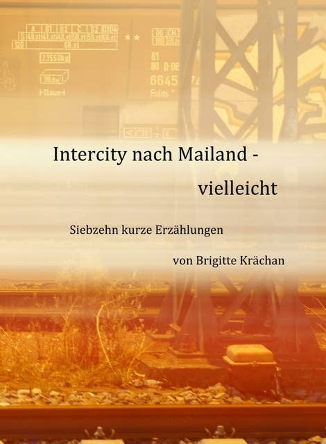 Intercity nach Mailand - vielleicht: Siebzehn kurze Erzählungen
