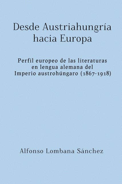 Desde Austriahungría hacia Europa: Perfil europeo de las literaturas en lengua alemana del Imperio austrohúngaro (1867-1918)