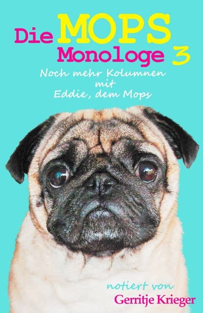 Die Mops Monologe 3: Noch mehr Kolumnen mit Eddie, dem Mops