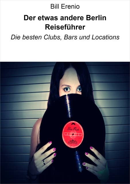 Der etwas andere Berlin Reiseführer: Die besten Clubs, Bars und Locations