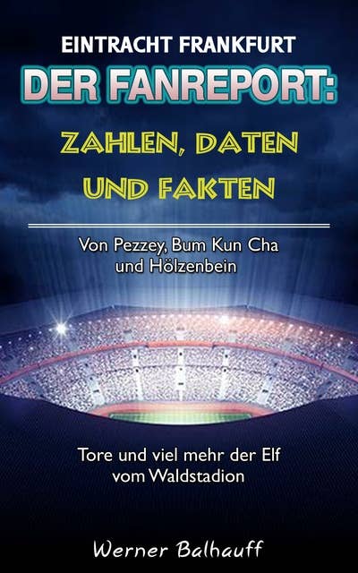 Die Eintracht – Zahlen, Daten und Fakten von Eintracht Frankfurt: Von Pezzey, Bum Kun Cha und Hölzenbein – Tore und viel mehr der Elf vom Waldstadion