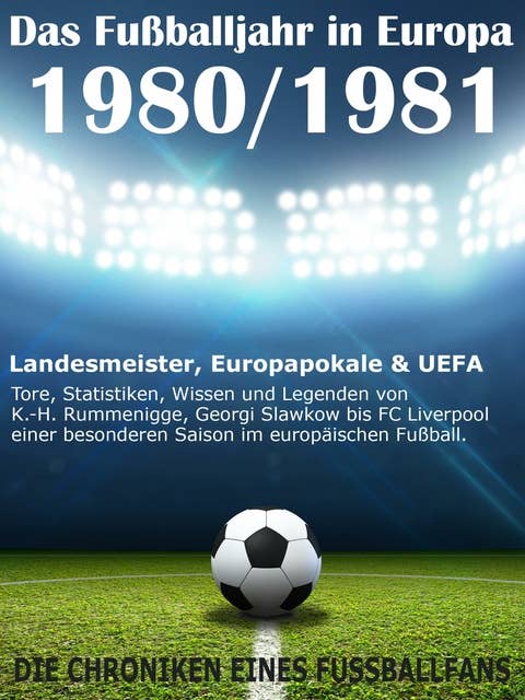 Das Fußballjahr in Europa 1980 / 1981: Landesmeister, Europapokale und UEFA - Tore, Statistiken, Wissen einer besonderen Saison im europäischen Fußball