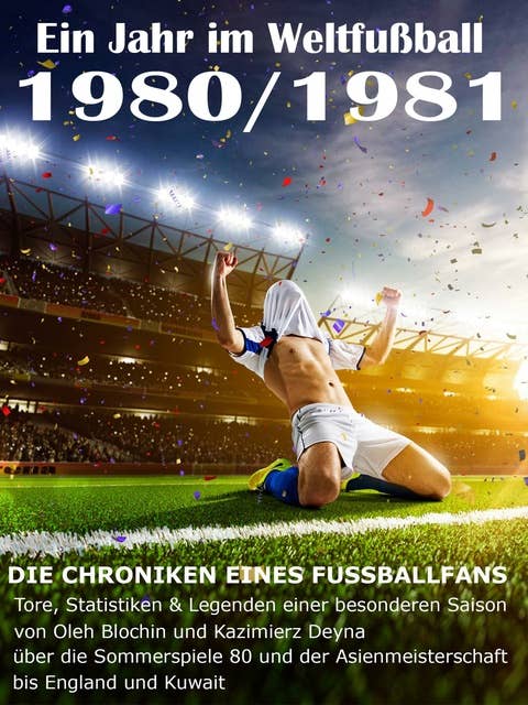 Ein Jahr im Weltfußball 1980 / 1981: Tore, Statistiken & Legenden einer Fußball-Saison im Weltfußball