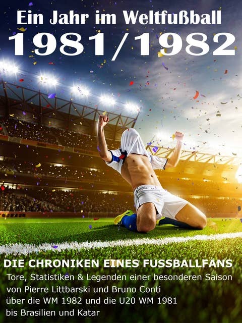 Ein Jahr im Weltfußball 1981 / 1982: Tore, Statistiken & Legenden einer Fußball-Saison im Weltfußball